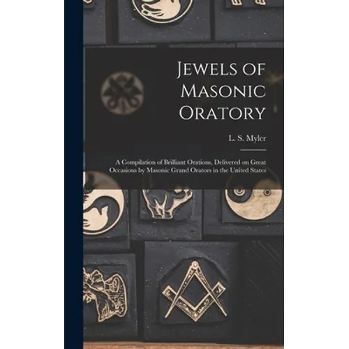 Jewels of Masonic Oratory: a Compilation of Brilliant Orations, Delivered on Great Occasions by Masonic Grand Orators in the United States - Hardcover
