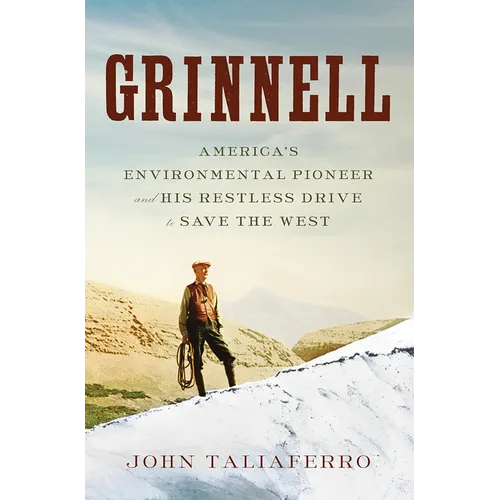 Grinnell: America's Environmental Pioneer and His Restless Drive to Save the West - Hardcover