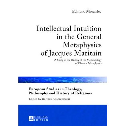 Intellectual Intuition in the General Metaphysics of Jacques Maritain: A Study in the History of the Methodology of Classical Metaphysics - Hardcover