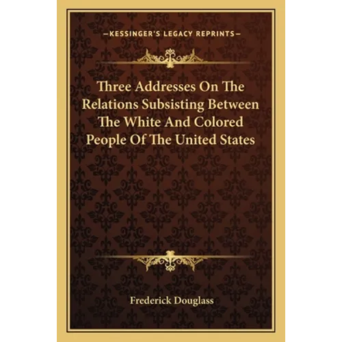 Three Addresses on the Relations Subsisting Between the White and Colored People of the United States - Paperback