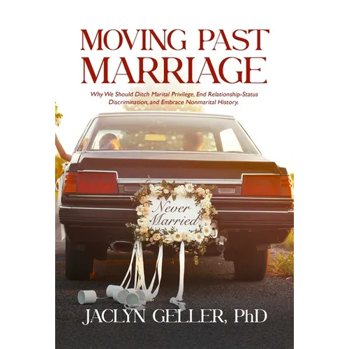 Moving Past Marriage: Why We Should Ditch Marital Privilege, End Relationship-Status Discrimination, and Embrace Non-Marital History - Paperback