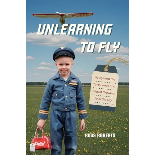Unlearning to Fly: Navigating the Turbulence and Bliss of Growing Up in the Sky, A Memoir - Paperback