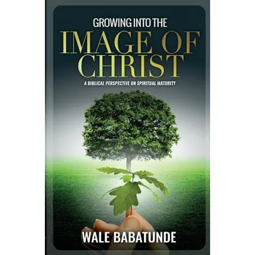 Growing Into The Image of Christ: A Biblical Perspective on Spiritual Maturity - Paperback