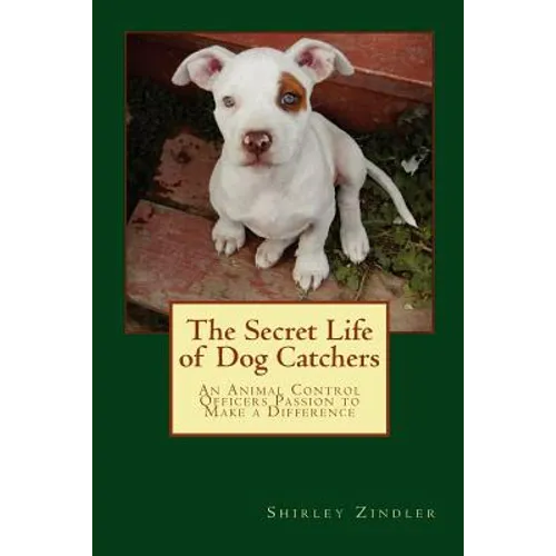 The Secret Life of Dog Catchers: An Animal Control Officers Passion to Make a Difference - Paperback