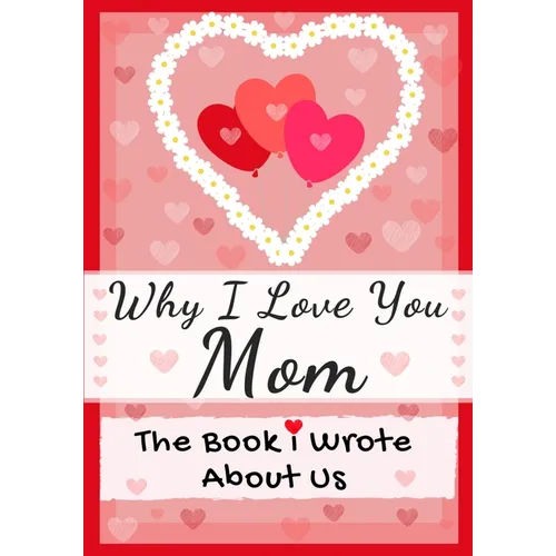 Why I Love You Mom: The Book I Wrote About Us Perfect for Kids Valentine's Day Gift, Birthdays, Christmas, Anniversaries, Mother's Day or - Paperback