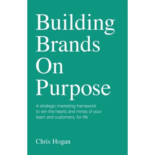 Building Brands on Purpose: A Strategic Marketing Framework to Win the Hearts and Minds of Your Team and Customers, for Life - Paperback