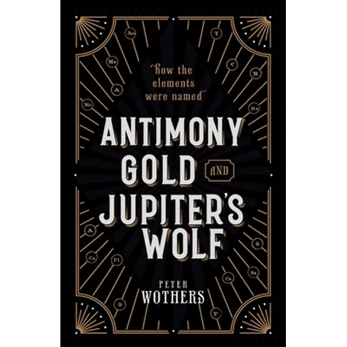 Antimony, Gold, and Jupiter's Wolf: How the Elements Were Named - Hardcover