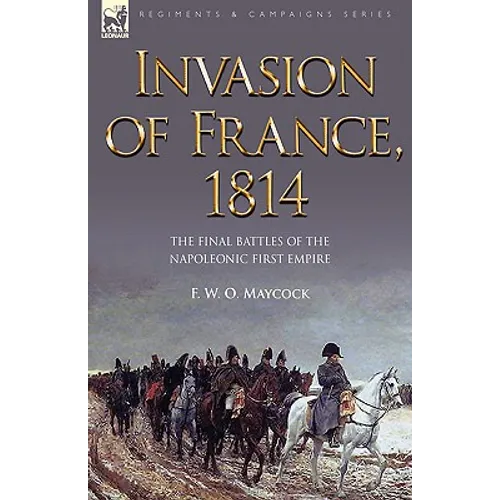 Invasion of France, 1814: The Final Battles of the Napoleonic First Empire - Paperback