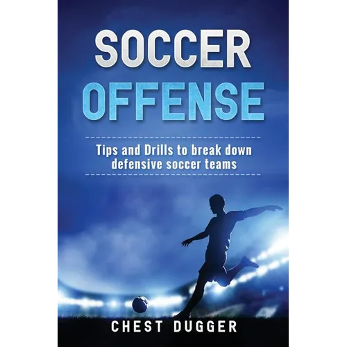 Soccer Offense: Tips and Drills to Break Down Defensive Soccer Teams - Paperback