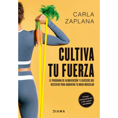 Cultiva Tu Fuerza: El Programa de Alimentación Y Ejercicios Que Necesitas Para Aumentar Tu Masa Muscular / Cultivate Your Strength - Paperback