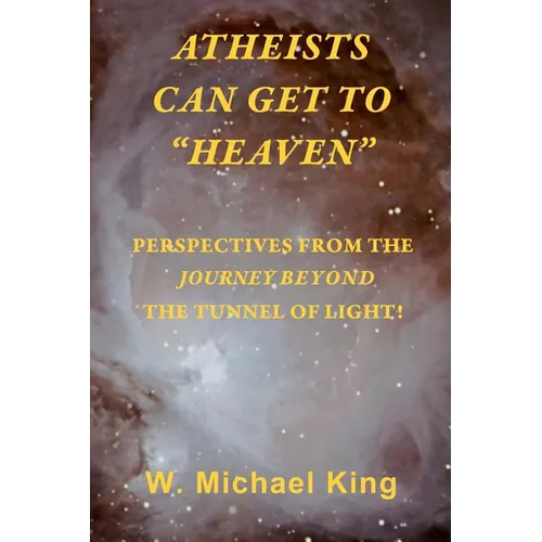 Atheists Can Get To "Heaven": Perspectives From The Journey Beyond The Tunnel Of Light - Paperback