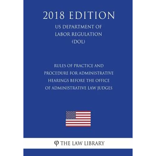 Rules of Practice and Procedure for Administrative Hearings Before the Office of Administrative Law Judges (US Department of Labor Regulation) (DOL) ( - Paperback