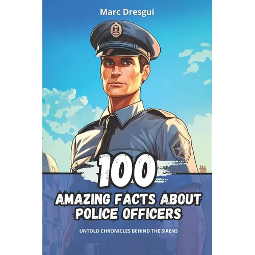 100 Amazing Facts about Police Officers: Untold Chronicles behind the Sirens - Paperback