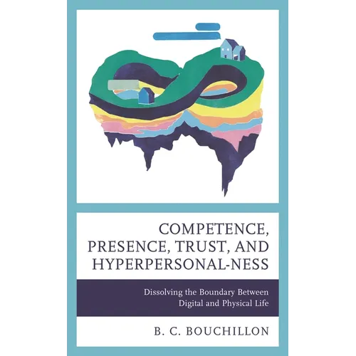 Competence, Presence, Trust, and Hyperpersonal-ness: Dissolving the Boundary between Digital and Physical Life - Hardcover