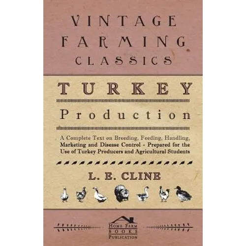 Turkey Production - A Complete Text On Breeding, Feeding, Handling, Marketing And Disease Control - Prepared For The Use Of Turkey Producers And Agric - Paperback