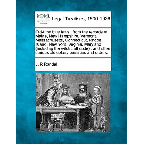 Old-Time Blue Laws: From the Records of Maine, New Hampshire, Vermont, Massachusetts, Connecticut, Rhode Island, New York, Virginia, Maryl - Paperback