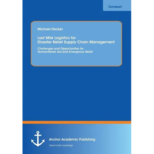 Last Mile Logistics for Disaster Relief Supply Chain Management: Challenges and Opportunities for Humanitarian Aid and Emergency Relief - Paperback