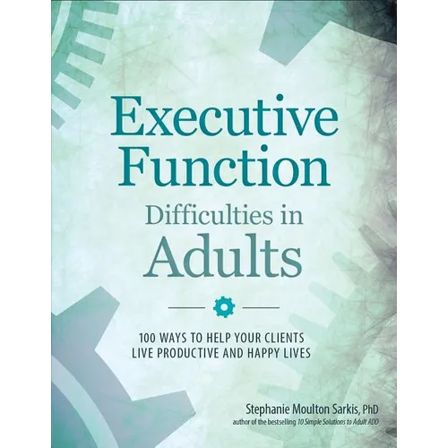 Executive Function Difficulties in Adults: 100 Ways to Help Your Clients Live Productive and Happy Lives - Paperback