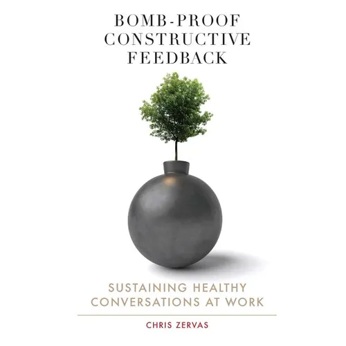 Bomb Proof Constructive Feedback: Sustaining Healthy Conversations at Work - Paperback