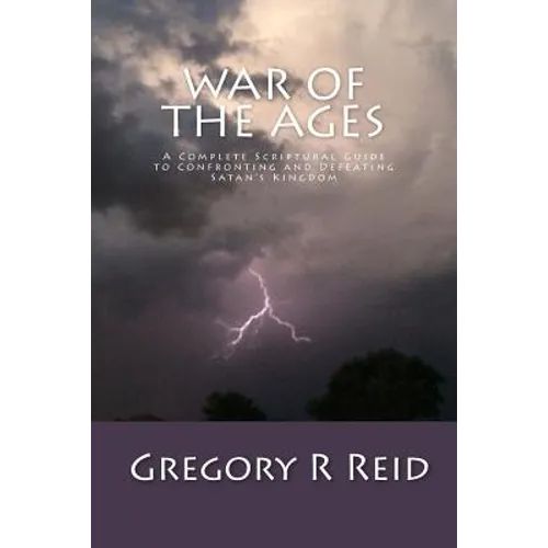 War of the Ages: A Complete Scriptural Guide to Confronting and Defeating Satan's Kingdom - Paperback