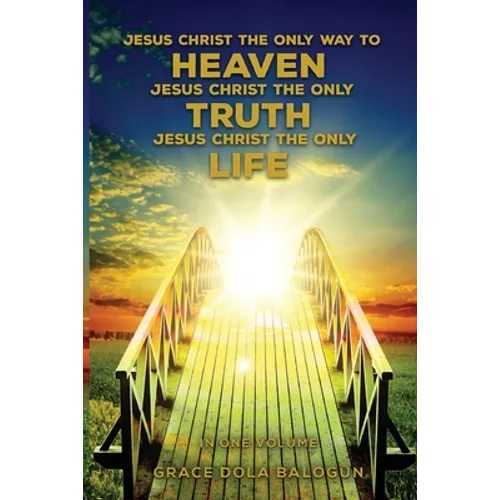 Jesus Christ The Only Way To Heaven Jesus Christ The Only Truth Jesus Christ The Only Life In One Volume - Paperback