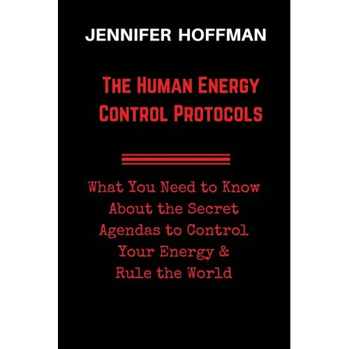 The Human Energy Control Protocols: What You Need to Know About the Secret Agendas to Control Your Energy & Rule the World - Paperback