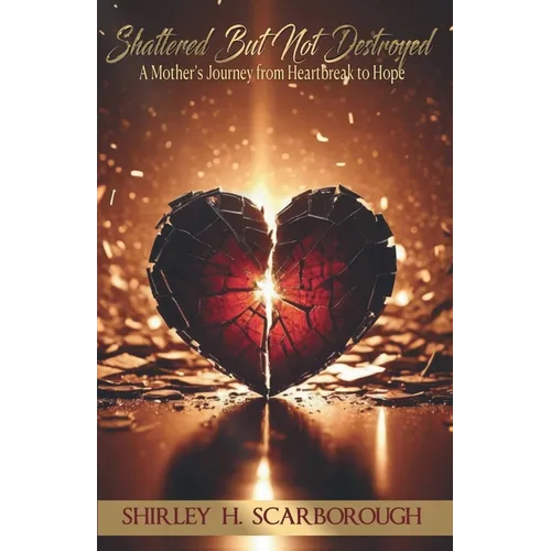 Shattered But Not Destoyed: A Mother's Journey from Heartbreak to Hope - Paperback