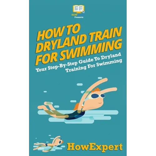 How To Dryland Train For Swimming: Your Step-By-Step Guide To Dryland Training For Swimmers - Paperback