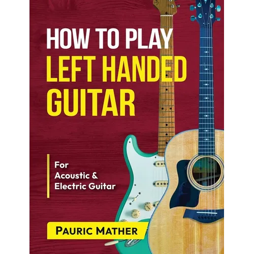 How To Play Left Handed Guitar: The Ultimate Beginner Acoustic Guitar Book - Paperback