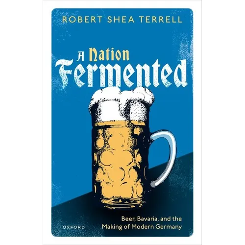 A Nation Fermented: Beer, Bavaria, and the Making of Modern Germany - Hardcover