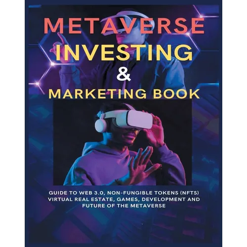 Metaverse Investing & Marketing Book: Guide to Web 3.0, Non-Fungible Tokens (NFTs) Virtual Real Estate, Games, Development and Future of the metaverse - Paperback
