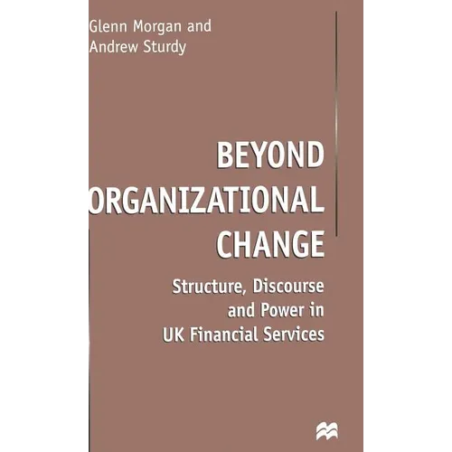 Beyond Organizational Change: Structure, Discourse and Power in UK Financial Services - Hardcover