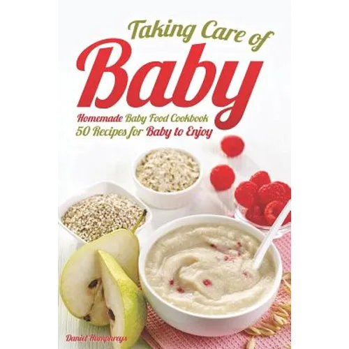 Taking Care of Baby: Homemade Baby Food Cookbook: 50 Recipes for Baby to Enjoy - Paperback