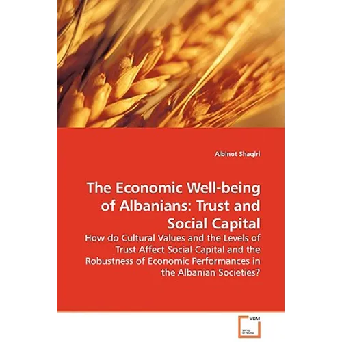 The Economic Well-being of Albanians: Trust and Social Capital - How do Cultural Values and the Levels of Trust Affect Social Capital and the Robustne - Paperback