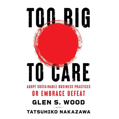 Too Big to Care: Adopt Sustainable Business Practices or Embrace Defeat - Hardcover