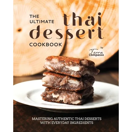 The Ultimate Thai Dessert Cookbook: Mastering Authentic Thai Desserts with Everyday Ingredients - Paperback