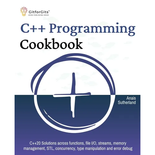 C++ Programming Cookbook: Proven solutions using C++ 20 across functions, file I/O, streams, memory management, STL, concurrency, type manipulat - Paperback