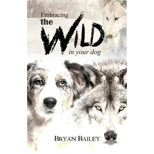 Embracing the Wild in Your Dog, An understanding of the authors of our dog's behavior-nature and the wolf - Paperback