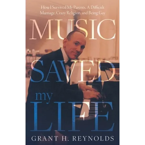 Music Saved My Life: How I Survived My Parents, A Difficult Marriage, Crazy Religion, and Being Gay - Paperback