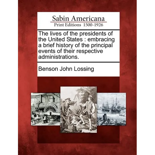 The Lives of the Presidents of the United States: Embracing a Brief History of the Principal Events of Their Respective Administrations. - Paperback