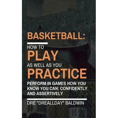 Basketball: Playing As Well As You Practice - Paperback