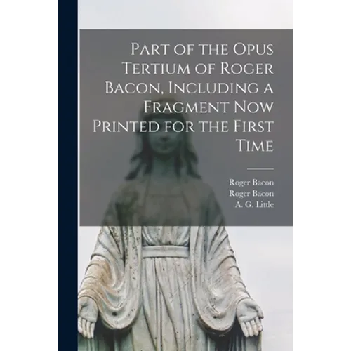 Part of the Opus Tertium of Roger Bacon, Including a Fragment Now Printed for the First Time - Paperback