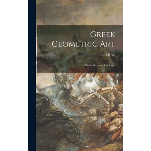 Greek Geometric Art: Its Symbolism and Its Origin - Hardcover