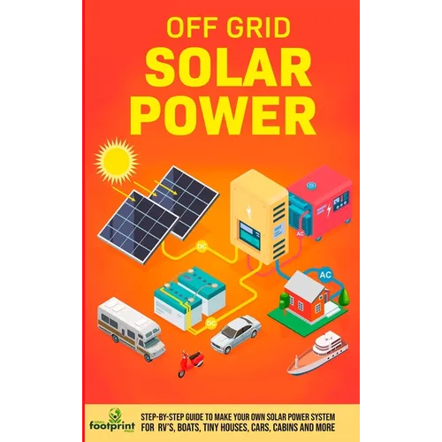 Off Grid Solar Power: Step-By-Step Guide to Make Your Own Solar Power System For RV's, Boats, Tiny Houses, Cars, Cabins and More in as Little as 30 Da - Hardcover