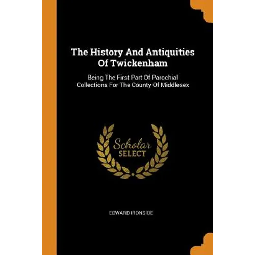 The History and Antiquities of Twickenham: Being the First Part of Parochial Collections for the County of Middlesex - Paperback