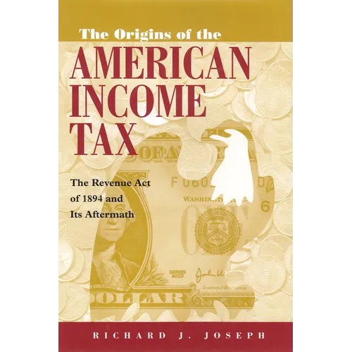 The Origins of the American Income Tax: The Revenue Act of 1894 and Its Aftermath - Hardcover