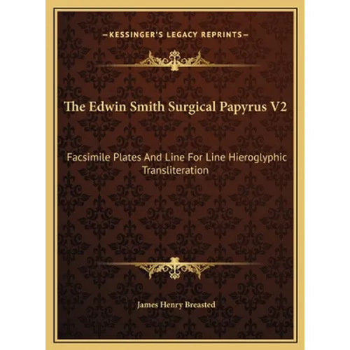 The Edwin Smith Surgical Papyrus V2: Facsimile Plates And Line For Line Hieroglyphic Transliteration - Hardcover