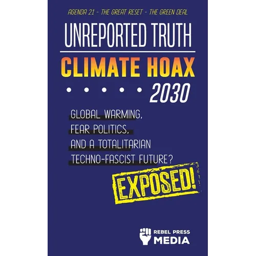 Unreported Truth - Climate Hoax 2030 - Global Warming, Fear Politics and a Totalitarian Techno-Fascist Future? Agenda 21 - The Great Reset - The Green - Paperback