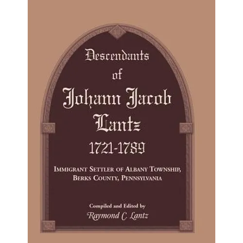 Descendants of Johann Jacob Lantz, 1721-1789: Immigrant Settler of Albany Township, Berks County, Pennsylvania - Paperback