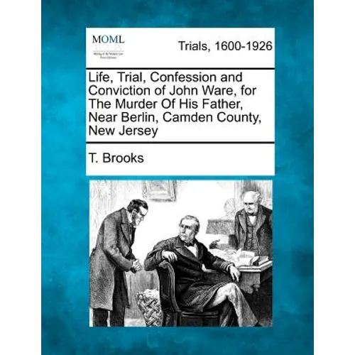 Life, Trial, Confession and Conviction of John Ware, for the Murder of His Father, Near Berlin, Camden County, New Jersey - Paperback